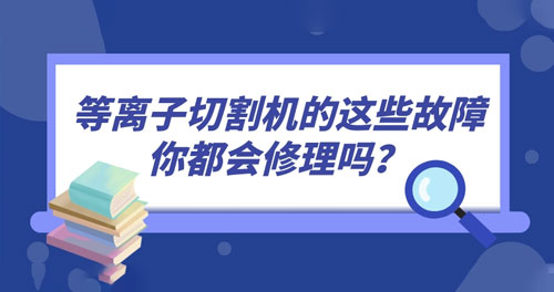 等離子切割機(jī)的這些故障你都會(huì)修理嗎？